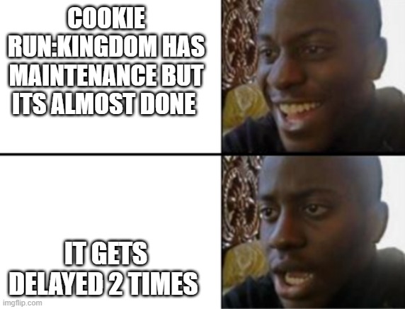 Oh yeah! Oh no... | COOKIE RUN:KINGDOM HAS MAINTENANCE BUT ITS ALMOST DONE; IT GETS DELAYED 2 TIMES | image tagged in oh yeah oh no | made w/ Imgflip meme maker