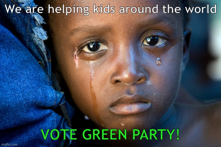 crying african 2 | We are helping kids around the world; VOTE GREEN PARTY! | image tagged in crying african 2 | made w/ Imgflip meme maker