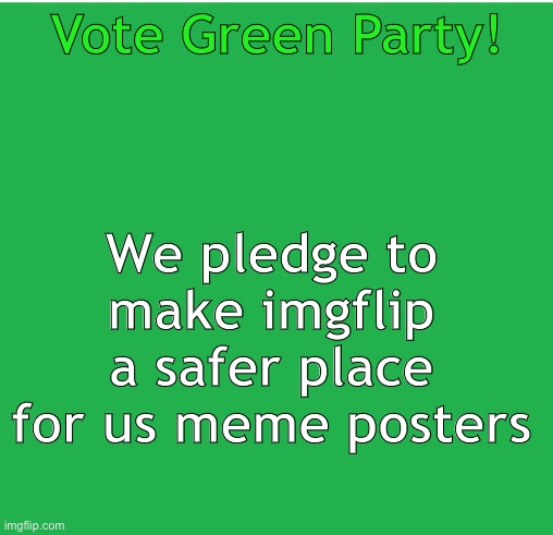 Green Screen | We pledge to make imgflip a safer place for us meme posters; Vote Green Party! | image tagged in green screen | made w/ Imgflip meme maker