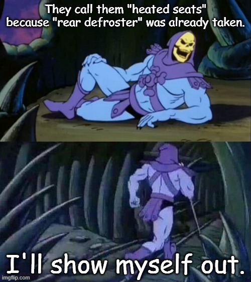 Skeletor disturbing facts | They call them "heated seats" because "rear defroster" was already taken. I'll show myself out. | image tagged in skeletor disturbing facts | made w/ Imgflip meme maker