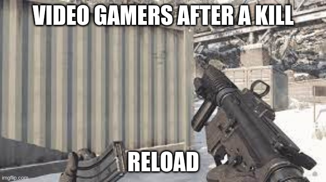 video gamers always do this. | VIDEO GAMERS AFTER A KILL; RELOAD | image tagged in cod,video games | made w/ Imgflip meme maker