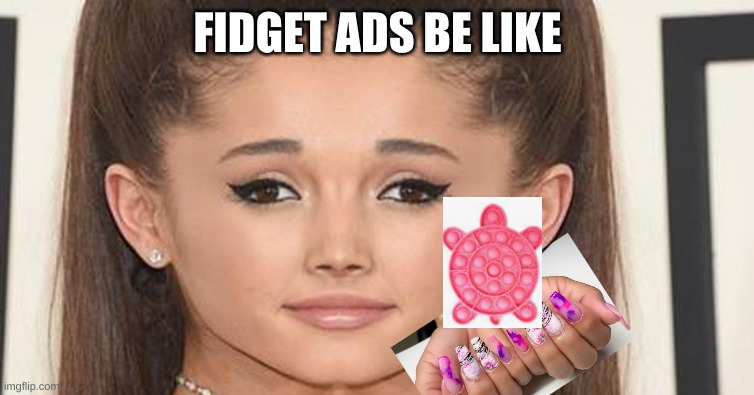 :l | FIDGET ADS BE LIKE | image tagged in funny | made w/ Imgflip meme maker
