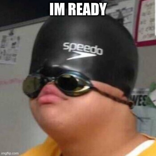 Ready for school | IM READY | image tagged in memes,funny,ready,swimming | made w/ Imgflip meme maker