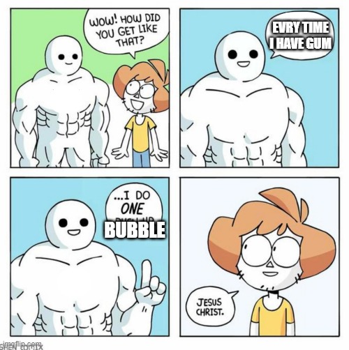 wow how did you get like that template | EVRY TIME I HAVE GUM BUBBLE | image tagged in wow how did you get like that template | made w/ Imgflip meme maker