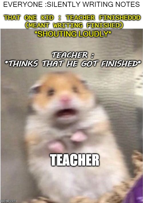 ah not again | *SHOUTING LOUDLY*; TEACHER : *THINKS THAT HE GOT FINISHED*; TEACHER | image tagged in confused screaming | made w/ Imgflip meme maker