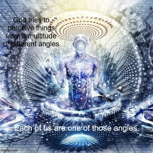 JD32 | God tries to perceive things from a multitude of different angles; Each of us are one of those angles. | image tagged in philosophy | made w/ Imgflip meme maker
