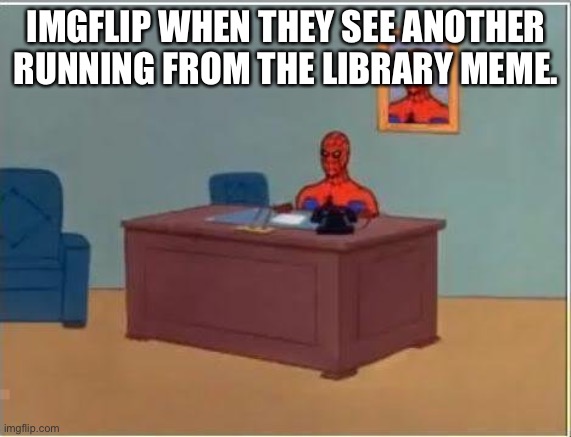 Clever |  IMGFLIP WHEN THEY SEE ANOTHER RUNNING FROM THE LIBRARY MEME. | image tagged in memes,spiderman computer desk,spiderman | made w/ Imgflip meme maker