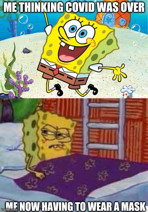 the world a game now huh? | ME THINKING COVID WAS OVER; ME NOW HAVING TO WEAR A MASK | image tagged in spongebob,mad,covid-19,face mask | made w/ Imgflip meme maker
