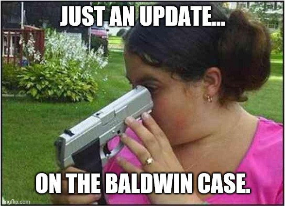 They might crack the case. | JUST AN UPDATE... ON THE BALDWIN CASE. | image tagged in memes | made w/ Imgflip meme maker