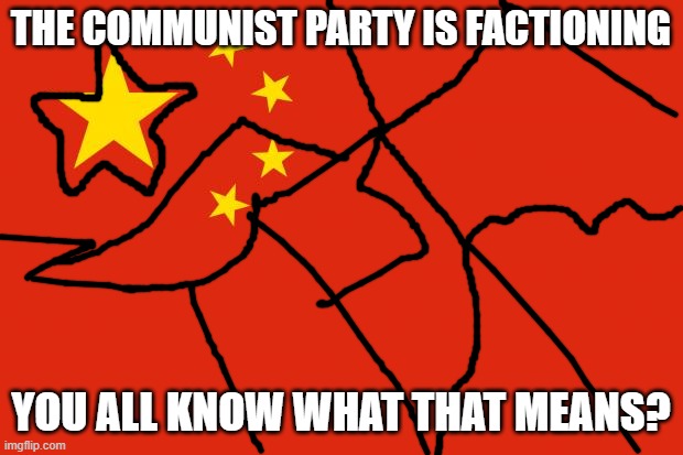 If you don't know Chinese History, this means Civil War | THE COMMUNIST PARTY IS FACTIONING; YOU ALL KNOW WHAT THAT MEANS? | image tagged in china flag,china | made w/ Imgflip meme maker