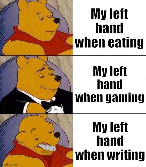 I'm right handed but left footed? |  My left hand when eating; My left hand when gaming; My left hand when writing | image tagged in best better blurst,winnie,hand | made w/ Imgflip meme maker