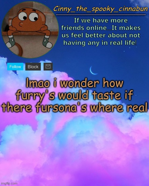 when | lmao i wonder how furry's would taste if there fursona's where real | image tagged in cinny's spooky temp | made w/ Imgflip meme maker