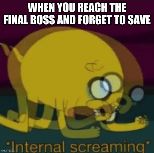 True true | WHEN YOU REACH THE FINAL BOSS AND FORGET TO SAVE | image tagged in jake the dog internal screaming,save,forget,funny memes,gaming | made w/ Imgflip meme maker