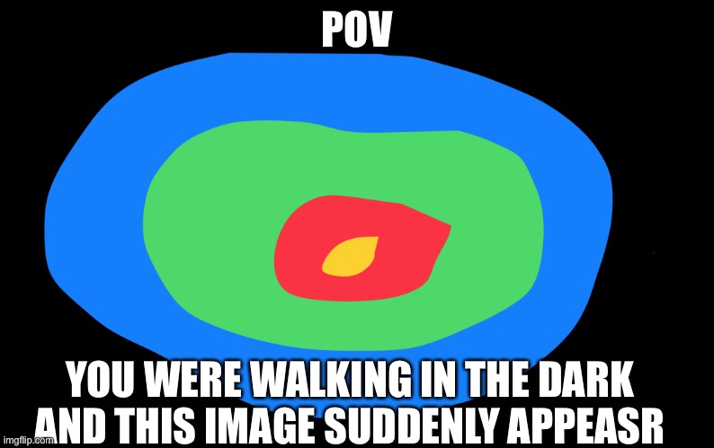 POV; YOU WERE WALKING IN THE DARK AND THIS IMAGE SUDDENLY APPEARS | made w/ Imgflip meme maker