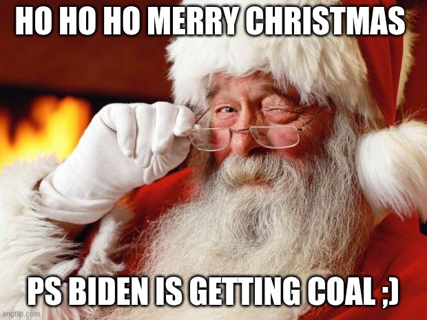 santa | HO HO HO MERRY CHRISTMAS; PS BIDEN IS GETTING COAL ;) | image tagged in santa | made w/ Imgflip meme maker