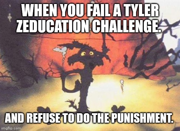 Wile E. Coyote blown up | WHEN YOU FAIL A TYLER ZEDUCATION CHALLENGE. AND REFUSE TO DO THE PUNISHMENT. | image tagged in wile e coyote blown up | made w/ Imgflip meme maker