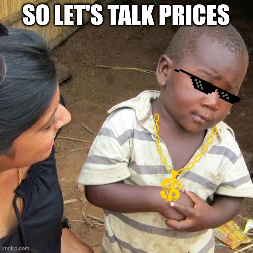 Third World Skeptical Kid Meme | SO LET'S TALK PRICES | image tagged in memes,third world skeptical kid | made w/ Imgflip meme maker