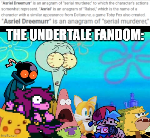 I couldn't submit this in the gaming stream, so I posted it in the fun stream. It took a while. | THE UNDERTALE FANDOM: | image tagged in squidward face,undertale | made w/ Imgflip meme maker