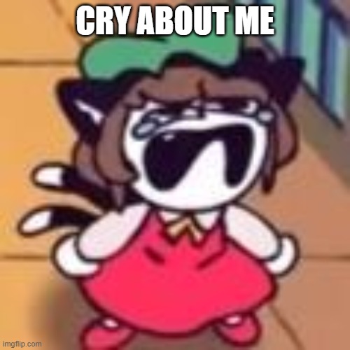cry about me. | CRY ABOUT ME | image tagged in ass tubes | made w/ Imgflip meme maker