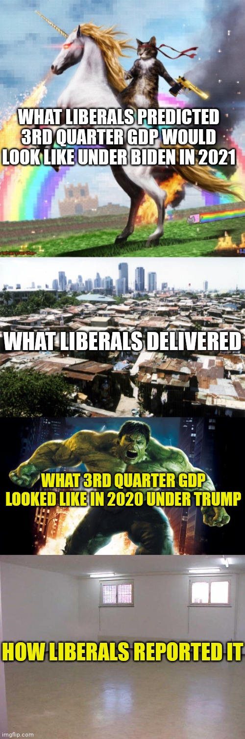 3rd quarter GDP growth under Biden was 2%. Last year under Trump it was 30%! These are facts. Will you stop voting liberal now? | WHAT LIBERALS PREDICTED 3RD QUARTER GDP WOULD LOOK LIKE UNDER BIDEN IN 2021; WHAT LIBERALS DELIVERED; WHAT 3RD QUARTER GDP LOOKED LIKE IN 2020 UNDER TRUMP; HOW LIBERALS REPORTED IT | image tagged in detroit slums,incredible hulk,empty room,donald trump,joe biden,task failed successfully | made w/ Imgflip meme maker
