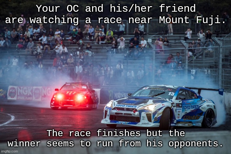 Two OCs required :D | Your OC and his/her friend are watching a race near Mount Fuji. The race finishes but the winner seems to run from his opponents. | image tagged in roleplaying | made w/ Imgflip meme maker