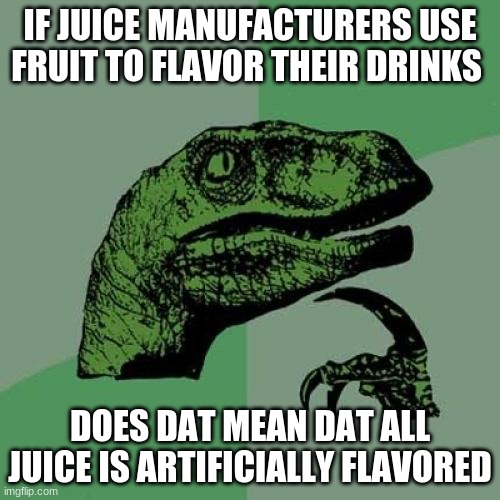 ... | IF JUICE MANUFACTURERS USE FRUIT TO FLAVOR THEIR DRINKS; DOES DAT MEAN DAT ALL JUICE IS ARTIFICIALLY FLAVORED | image tagged in memes,philosoraptor | made w/ Imgflip meme maker