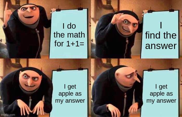 hm...something's wrong here! | I do the math for 1+1=; I find the answer; I get apple as my answer; I get apple as my answer | image tagged in memes,gru's plan | made w/ Imgflip meme maker