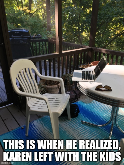 Where’s Karen? | THIS IS WHEN HE REALIZED, KAREN LEFT WITH THE KIDS | image tagged in where s karen | made w/ Imgflip meme maker