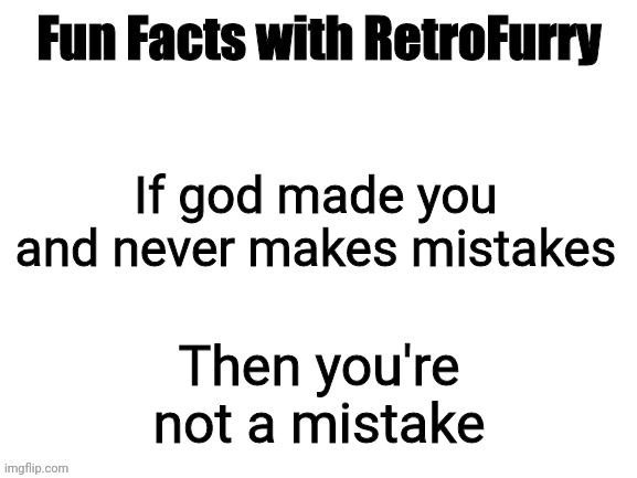 Yes | Then you're not a mistake; If god made you and never makes mistakes | image tagged in fun facts with retrofurry,wholesome | made w/ Imgflip meme maker