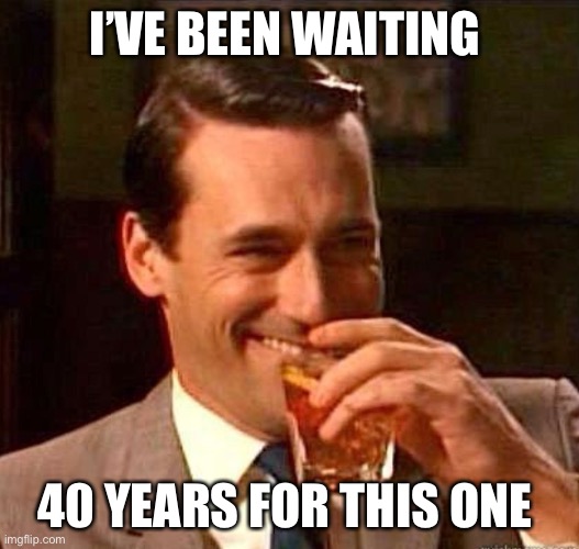 Mad Men | I’VE BEEN WAITING 40 YEARS FOR THIS ONE | image tagged in mad men | made w/ Imgflip meme maker