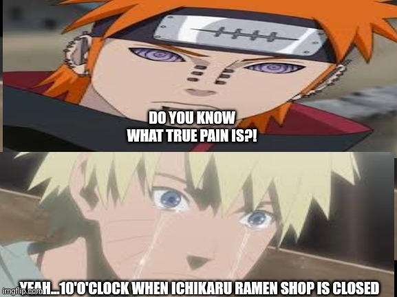 DO YOU KNOW WHAT TRUE PAIN IS?! YEAH...10'O'CLOCK WHEN ICHIKARU RAMEN SHOP IS CLOSED | image tagged in pain,funny | made w/ Imgflip meme maker