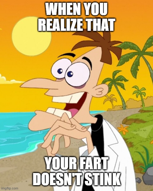 WHEN YOU REALIZE THAT; YOUR FART DOESN'T STINK | image tagged in doofenshmirtz | made w/ Imgflip meme maker