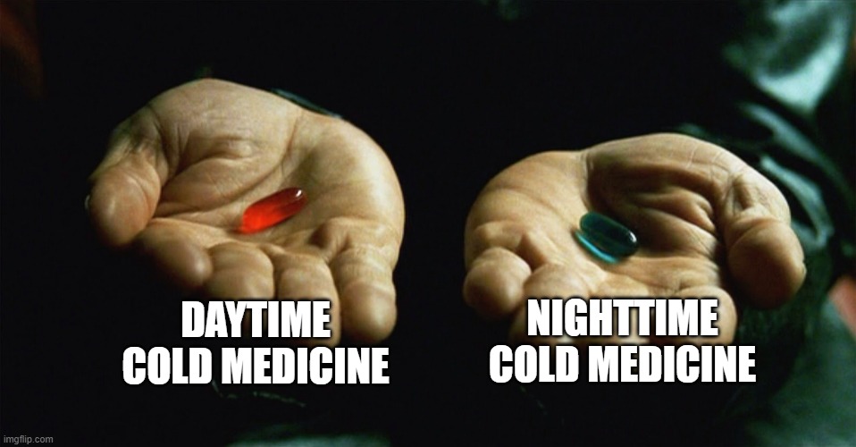 Red pill blue pill | DAYTIME COLD MEDICINE; NIGHTTIME COLD MEDICINE | image tagged in red pill blue pill | made w/ Imgflip meme maker