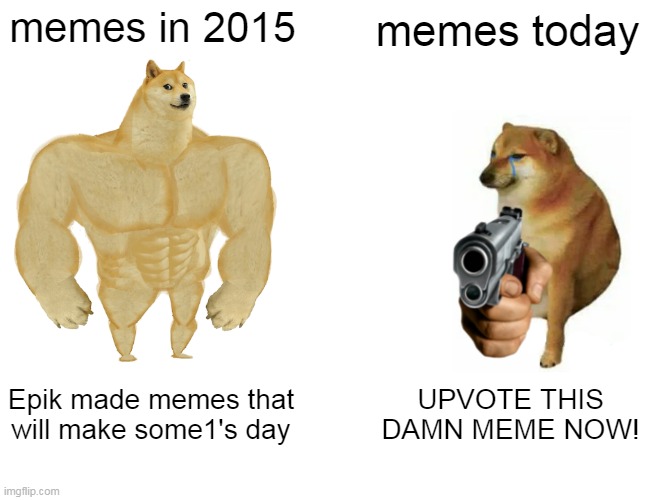 Buff Doge vs. Cheems Meme | memes in 2015; memes today; Epik made memes that will make some1's day; UPVOTE THIS DAMN MEME NOW! | image tagged in memes,buff doge vs cheems | made w/ Imgflip meme maker