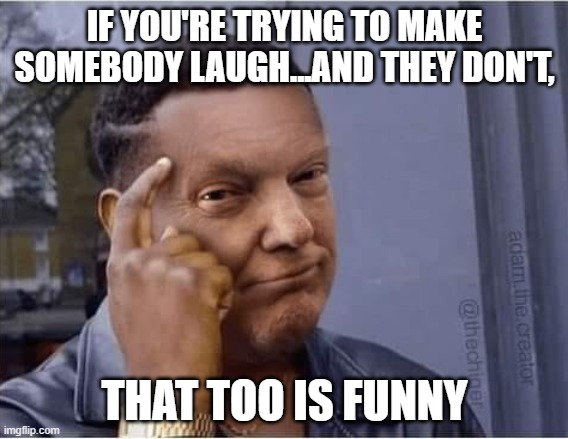black trump | IF YOU'RE TRYING TO MAKE SOMEBODY LAUGH...AND THEY DON'T, THAT TOO IS FUNNY | image tagged in black trump | made w/ Imgflip meme maker