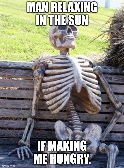 Waiting Skeleton | MAN RELAXING IN THE SUN; IF MAKING ME HUNGRY. | image tagged in memes,waiting skeleton | made w/ Imgflip meme maker