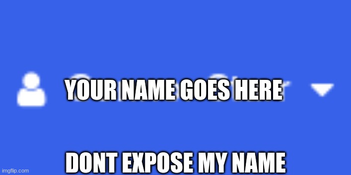 Your Name | YOUR NAME GOES HERE; DONT EXPOSE MY NAME | image tagged in your name | made w/ Imgflip meme maker