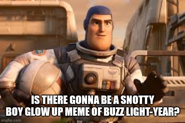 Add a mod note (Akifhaziq note: this a note) | IS THERE GONNA BE A SNOTTY BOY GLOW UP MEME OF BUZZ LIGHT-YEAR? | image tagged in memes | made w/ Imgflip meme maker