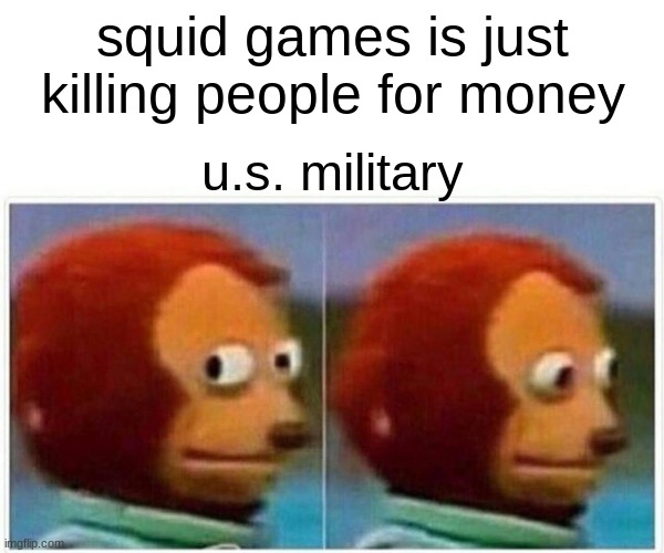 Monkey Puppet Meme | squid games is just killing people for money; u.s. military | image tagged in memes,monkey puppet | made w/ Imgflip meme maker