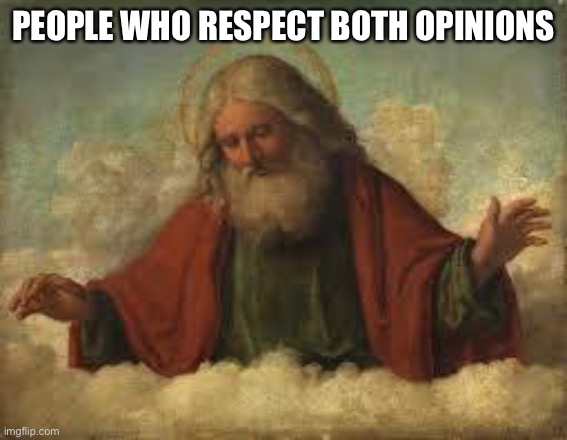 god | PEOPLE WHO RESPECT BOTH OPINIONS | image tagged in god | made w/ Imgflip meme maker