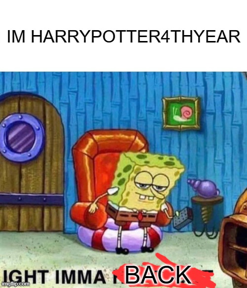 just letting yall know idk if i was popular enough | IM HARRYPOTTER4THYEAR; BACK | image tagged in memes,spongebob ight imma head out | made w/ Imgflip meme maker