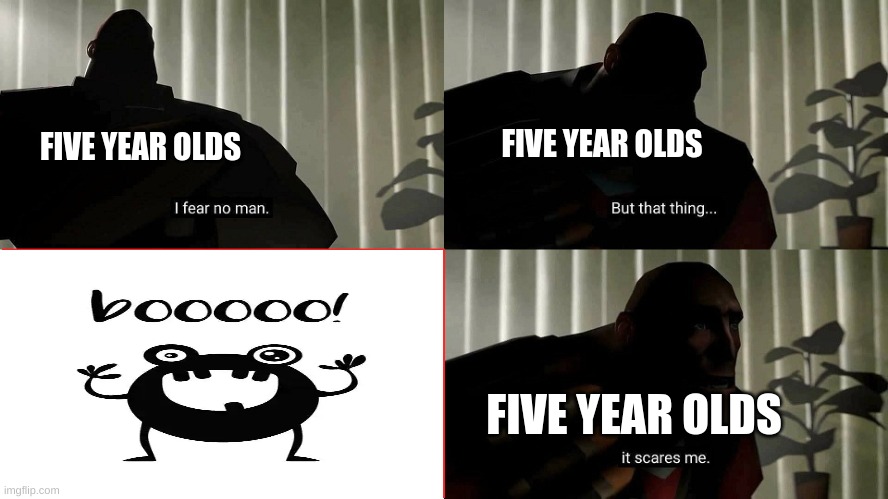 Spook | FIVE YEAR OLDS; FIVE YEAR OLDS; FIVE YEAR OLDS | image tagged in tf2 heavy i fear no man | made w/ Imgflip meme maker