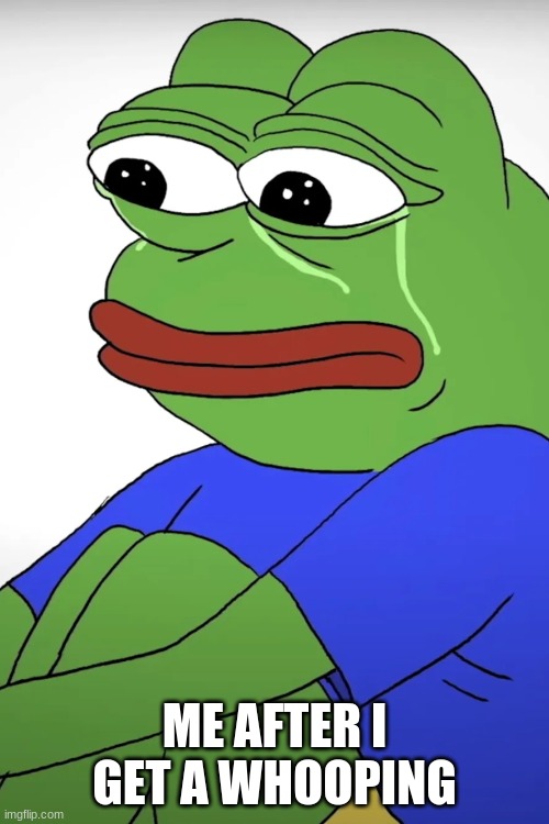 me sad after a whooping | ME AFTER I GET A WHOOPING | image tagged in belt spanking,pain,pepe the frog | made w/ Imgflip meme maker
