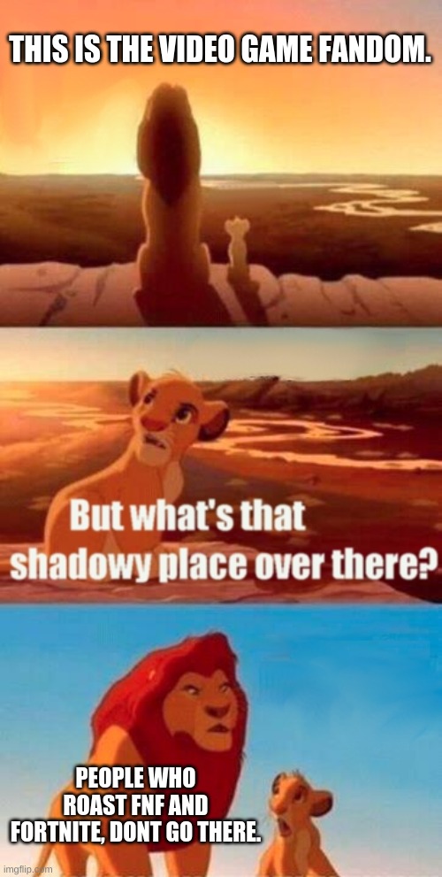 Please stop roasting FNF and Fortnite, you need to get good. | THIS IS THE VIDEO GAME FANDOM. PEOPLE WHO ROAST FNF AND FORTNITE, DONT GO THERE. | image tagged in memes,simba shadowy place | made w/ Imgflip meme maker