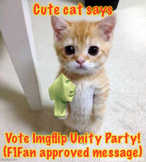 Cute Cat Meme | Cute cat says; Vote Imgflip Unity Party!
(F1Fan approved message) | image tagged in memes,cute cat | made w/ Imgflip meme maker