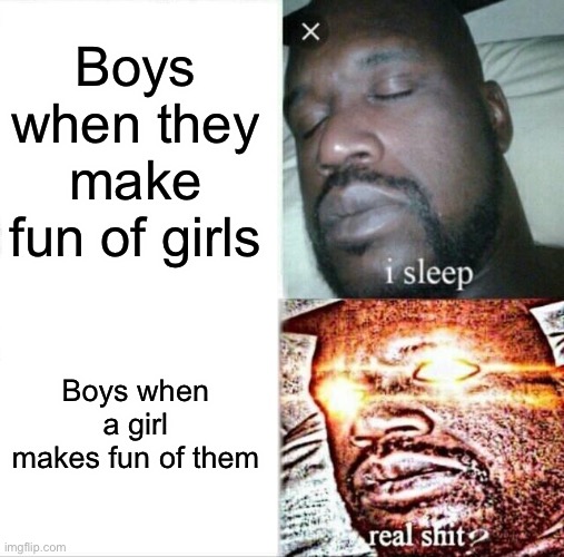 Sleeping Shaq | Boys when they make fun of girls; Boys when a girl makes fun of them | image tagged in memes,sleeping shaq | made w/ Imgflip meme maker