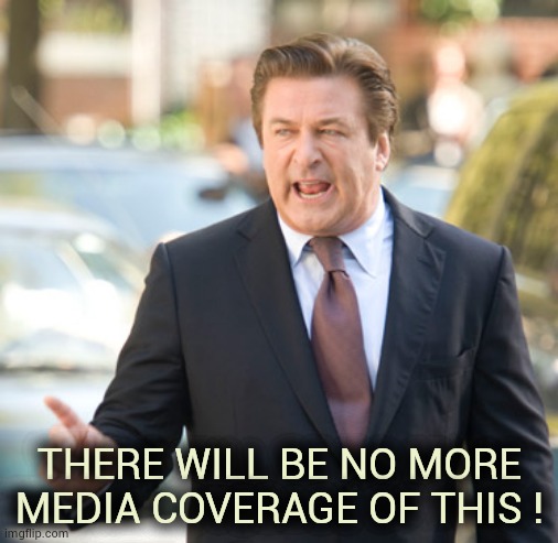 Alec Baldwin Hollywood Trash | THERE WILL BE NO MORE MEDIA COVERAGE OF THIS ! | image tagged in alec baldwin hollywood trash | made w/ Imgflip meme maker