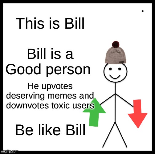 good old bill | This is Bill; Bill is a Good person; He upvotes deserving memes and downvotes toxic users; Be like Bill | image tagged in memes,be like bill | made w/ Imgflip meme maker