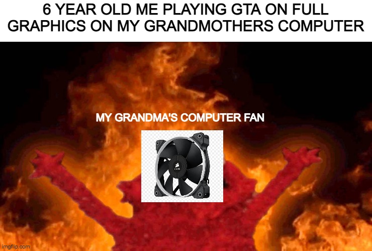 TiTlE | 6 YEAR OLD ME PLAYING GTA ON FULL GRAPHICS ON MY GRANDMOTHERS COMPUTER; MY GRANDMA'S COMPUTER FAN | image tagged in elmo fire | made w/ Imgflip meme maker