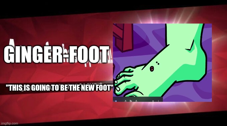 I new challenger approahes | GINGER-FOOT; "THIS IS GOING TO BE THE NEW FOOT" | image tagged in i new challenger approahes | made w/ Imgflip meme maker